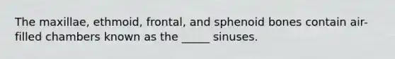 The maxillae, ethmoid, frontal, and sphenoid bones contain air-filled chambers known as the _____ sinuses.