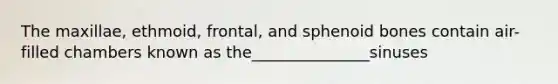 The maxillae, ethmoid, frontal, and sphenoid bones contain air-filled chambers known as the_______________sinuses