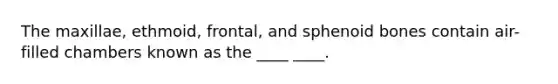 The maxillae, ethmoid, frontal, and sphenoid bones contain air-filled chambers known as the ____ ____.