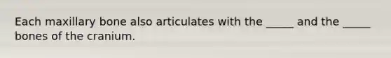 Each maxillary bone also articulates with the _____ and the _____ bones of the cranium.