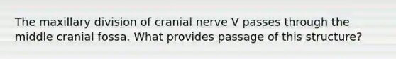 The maxillary division of cranial nerve V passes through the middle cranial fossa. What provides passage of this structure?