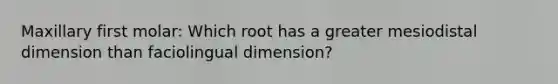 Maxillary first molar: Which root has a greater mesiodistal dimension than faciolingual dimension?