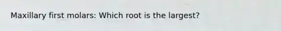 Maxillary first molars: Which root is the largest?