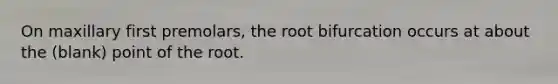 On maxillary first premolars, the root bifurcation occurs at about the (blank) point of the root.