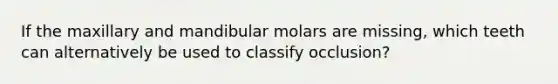 If the maxillary and mandibular molars are missing, which teeth can alternatively be used to classify occlusion?