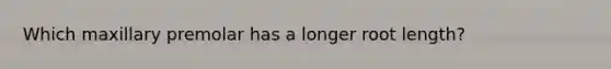 Which maxillary premolar has a longer root length?