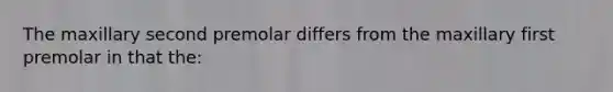 The maxillary second premolar differs from the maxillary first premolar in that the: