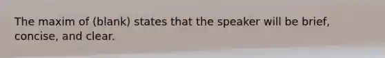 The maxim of (blank) states that the speaker will be brief, concise, and clear.