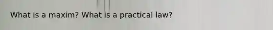 What is a maxim? What is a practical law?