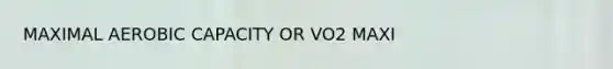 MAXIMAL AEROBIC CAPACITY OR VO2 MAXI