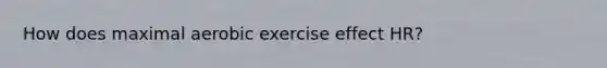 How does maximal aerobic exercise effect HR?