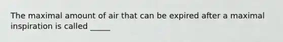 The maximal amount of air that can be expired after a maximal inspiration is called _____