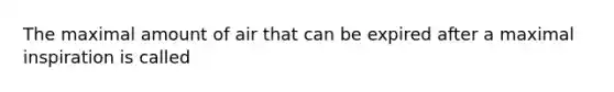 The maximal amount of air that can be expired after a maximal inspiration is called