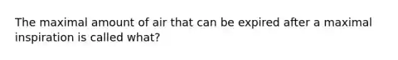 The maximal amount of air that can be expired after a maximal inspiration is called what?