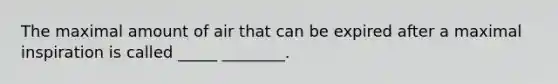 The maximal amount of air that can be expired after a maximal inspiration is called _____ ________.