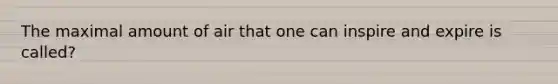 The maximal amount of air that one can inspire and expire is called?