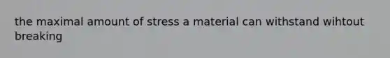 the maximal amount of stress a material can withstand wihtout breaking