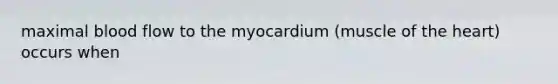 maximal blood flow to the myocardium (muscle of <a href='https://www.questionai.com/knowledge/kya8ocqc6o-the-heart' class='anchor-knowledge'>the heart</a>) occurs when