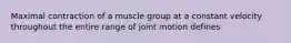 Maximal contraction of a muscle group at a constant velocity throughout the entire range of joint motion defines