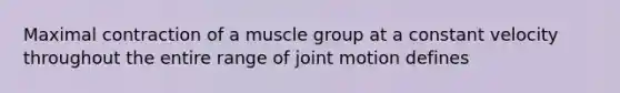 Maximal contraction of a muscle group at a constant velocity throughout the entire range of joint motion defines