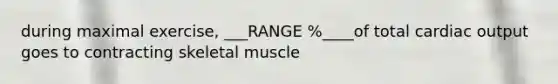 during maximal exercise, ___RANGE %____of total <a href='https://www.questionai.com/knowledge/kyxUJGvw35-cardiac-output' class='anchor-knowledge'>cardiac output</a> goes to contracting <a href='https://www.questionai.com/knowledge/klixZejDS2-skeletal-muscle' class='anchor-knowledge'>skeletal muscle</a>