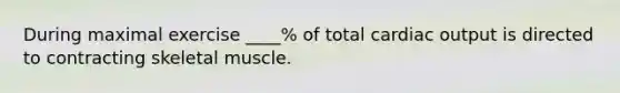 During maximal exercise ____% of total cardiac output is directed to contracting skeletal muscle.