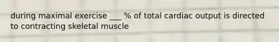 during maximal exercise ___ % of total cardiac output is directed to contracting skeletal muscle