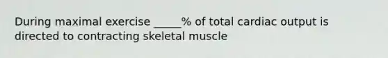 During maximal exercise _____% of total cardiac output is directed to contracting skeletal muscle