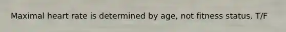 Maximal heart rate is determined by age, not fitness status. T/F