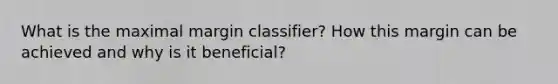 What is the maximal margin classifier? How this margin can be achieved and why is it beneficial?