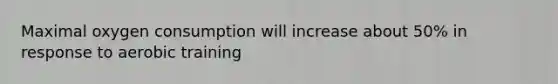 Maximal oxygen consumption will increase about 50% in response to aerobic training