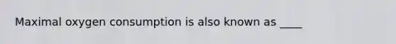 Maximal oxygen consumption is also known as ____