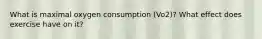 What is maximal oxygen consumption (Vo2)? What effect does exercise have on it?