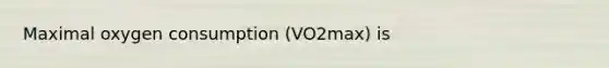 Maximal oxygen consumption (VO2max) is