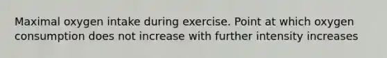 Maximal oxygen intake during exercise. Point at which oxygen consumption does not increase with further intensity increases