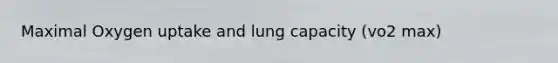 Maximal Oxygen uptake and lung capacity (vo2 max)