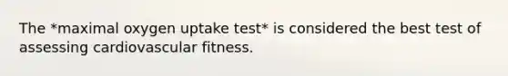 The *maximal oxygen uptake test* is considered the best test of assessing cardiovascular fitness.