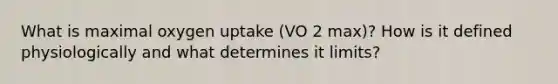 What is maximal oxygen uptake (VO 2 max)? How is it defined physiologically and what determines it limits?