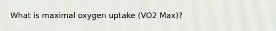 What is maximal oxygen uptake (VO2 Max)?