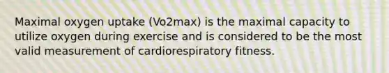 Maximal oxygen uptake (Vo2max) is the maximal capacity to utilize oxygen during exercise and is considered to be the most valid measurement of cardiorespiratory fitness.