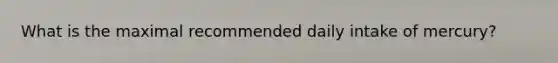 What is the maximal recommended daily intake of mercury?