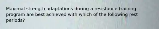 Maximal strength adaptations during a resistance training program are best achieved with which of the following rest periods?