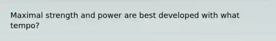 Maximal strength and power are best developed with what tempo?