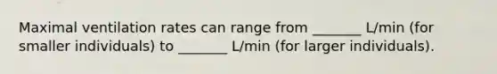 Maximal ventilation rates can range from _______ L/min (for smaller individuals) to _______ L/min (for larger individuals).