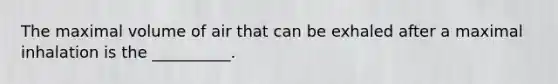 The maximal volume of air that can be exhaled after a maximal inhalation is the __________.