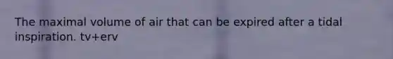 The maximal volume of air that can be expired after a tidal inspiration. tv+erv
