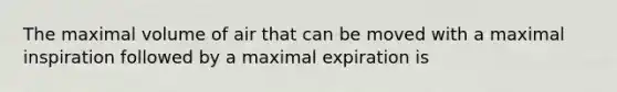 The maximal volume of air that can be moved with a maximal inspiration followed by a maximal expiration is