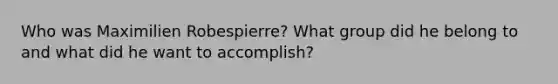 Who was Maximilien Robespierre? What group did he belong to and what did he want to accomplish?