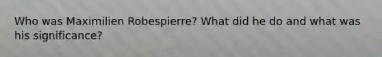 Who was Maximilien Robespierre? What did he do and what was his significance?