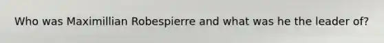 Who was Maximillian Robespierre and what was he the leader of?